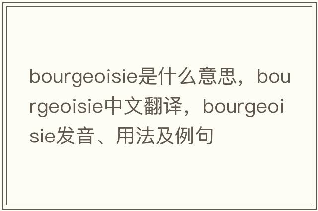 bourgeoisie是什么意思，bourgeoisie中文翻譯，bourgeoisie發(fā)音、用法及例句