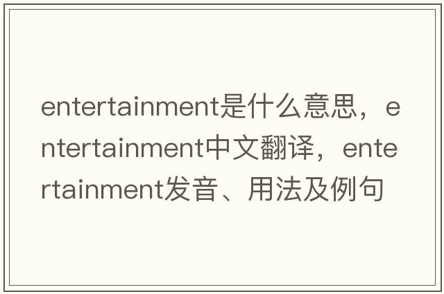 entertainment是什么意思，entertainment中文翻譯，entertainment發(fā)音、用法及例句