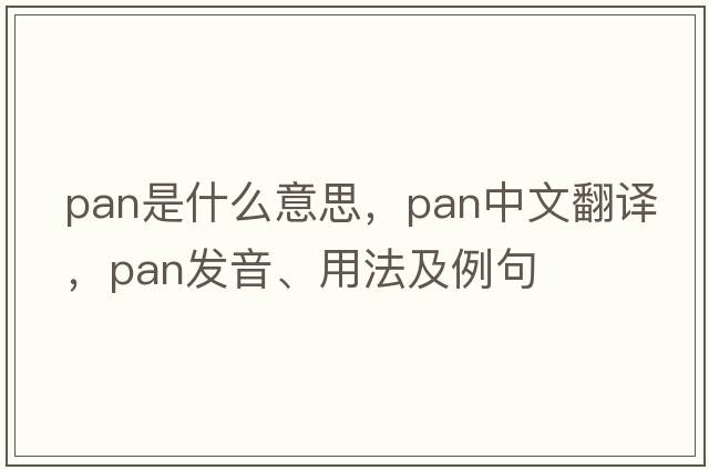 pan是什么意思，pan中文翻譯，pan發(fā)音、用法及例句