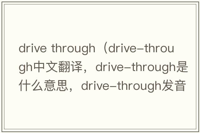 drive through（drive-through中文翻譯，drive-through是什么意思，drive-through發(fā)音、用法及例句）