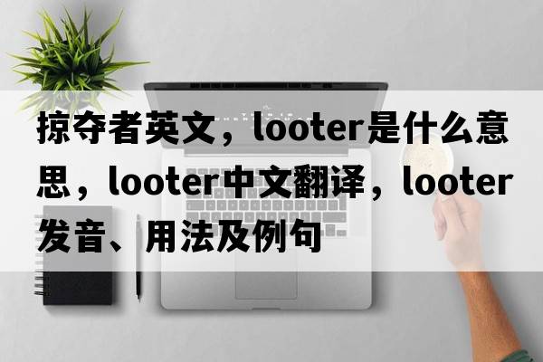 掠奪者英文，looter是什么意思，looter中文翻譯，looter發(fā)音、用法及例句