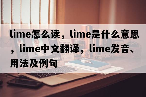 lime怎么讀，lime是什么意思，lime中文翻譯，lime發(fā)音、用法及例句