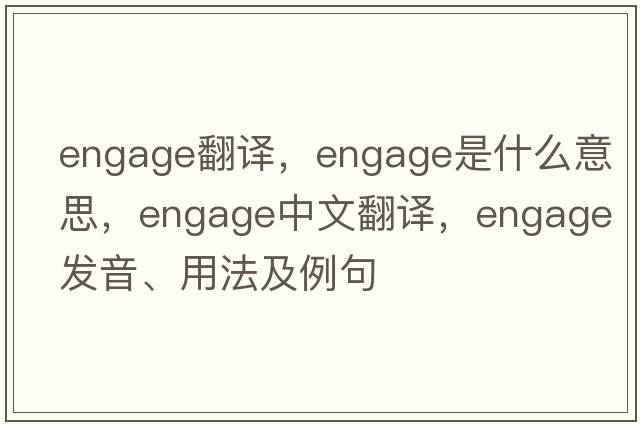 engage翻譯，engage是什么意思，engage中文翻譯，engage發(fā)音、用法及例句