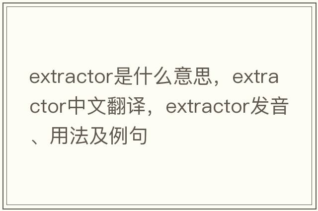 extractor是什么意思，extractor中文翻譯，extractor發(fā)音、用法及例句