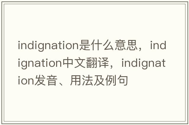 indignation是什么意思，indignation中文翻譯，indignation發(fā)音、用法及例句