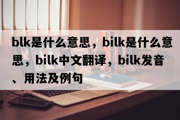 blk是什么意思，bilk是什么意思，bilk中文翻譯，bilk發(fā)音、用法及例句