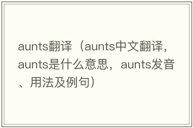 aunts翻譯（aunts中文翻譯，aunts是什么意思，aunts發(fā)音、用法及例句）