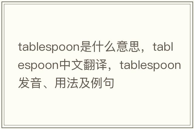 tablespoon是什么意思，tablespoon中文翻譯，tablespoon發(fā)音、用法及例句