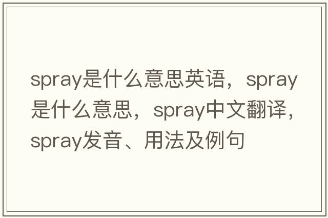 spray是什么意思英語(yǔ)，spray是什么意思，spray中文翻譯，spray發(fā)音、用法及例句