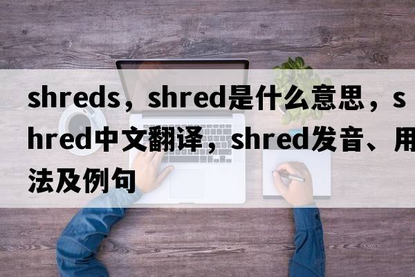 shreds，shred是什么意思，shred中文翻譯，shred發(fā)音、用法及例句