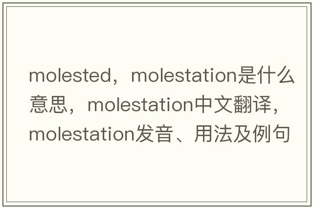 molested，molestation是什么意思，molestation中文翻譯，molestation發(fā)音、用法及例句