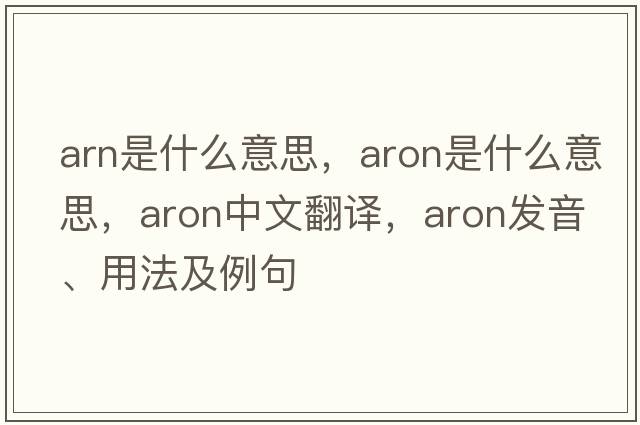 arn是什么意思，aron是什么意思，aron中文翻譯，aron發(fā)音、用法及例句