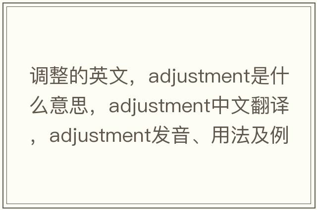 調整的英文，adjustment是什么意思，adjustment中文翻譯，adjustment發(fā)音、用法及例句
