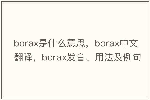 borax是什么意思，borax中文翻譯，borax發(fā)音、用法及例句