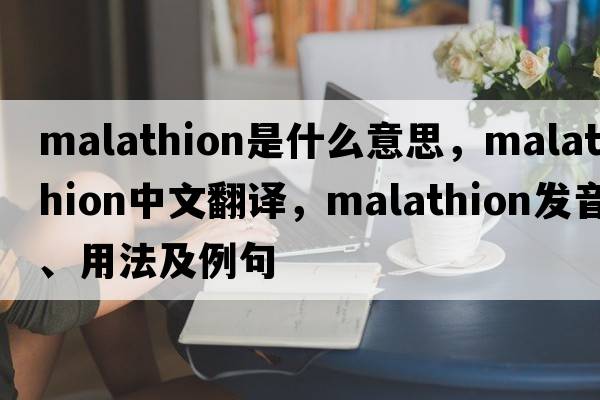 malathion是什么意思，malathion中文翻譯，malathion發(fā)音、用法及例句
