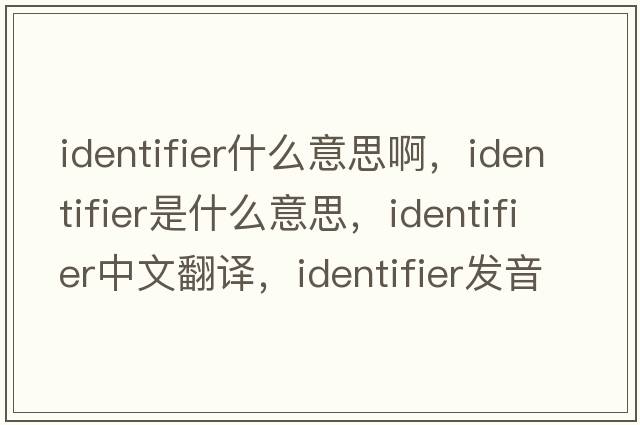 identifier什么意思啊，identifier是什么意思，identifier中文翻譯，identifier發(fā)音、用法及例句