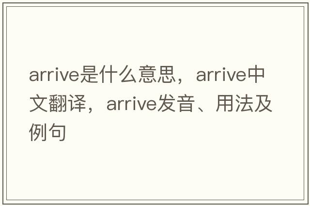 arrive是什么意思，arrive中文翻譯，arrive發(fā)音、用法及例句