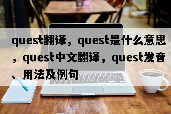 quest翻譯，quest是什么意思，quest中文翻譯，quest發(fā)音、用法及例句