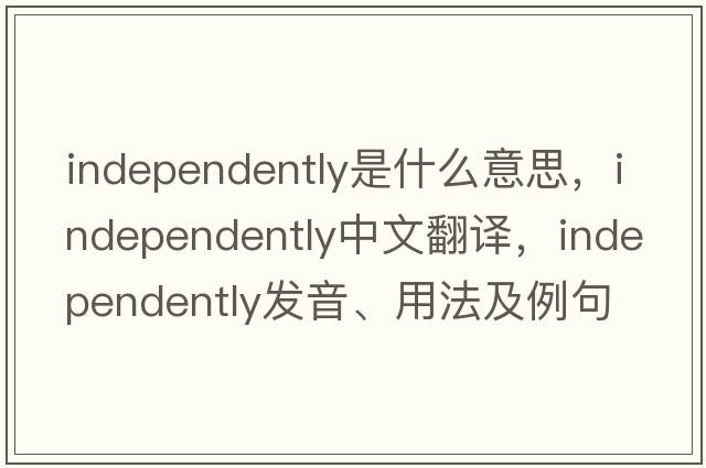 independently是什么意思，independently中文翻譯，independently發(fā)音、用法及例句