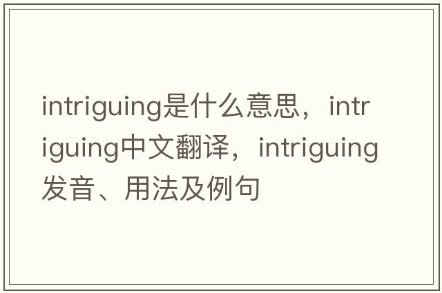 intriguing是什么意思，intriguing中文翻譯，intriguing發(fā)音、用法及例句