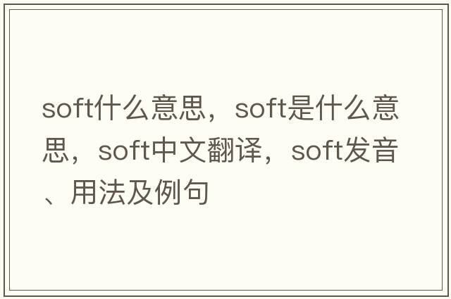 soft什么意思，soft是什么意思，soft中文翻譯，soft發(fā)音、用法及例句