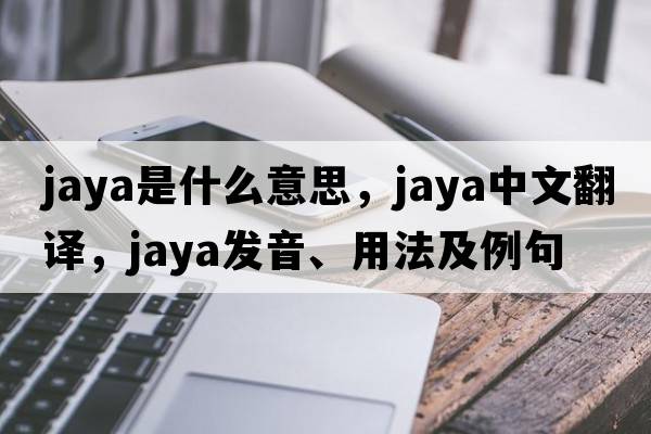 Jaya是什么意思，Jaya中文翻譯，Jaya發(fā)音、用法及例句