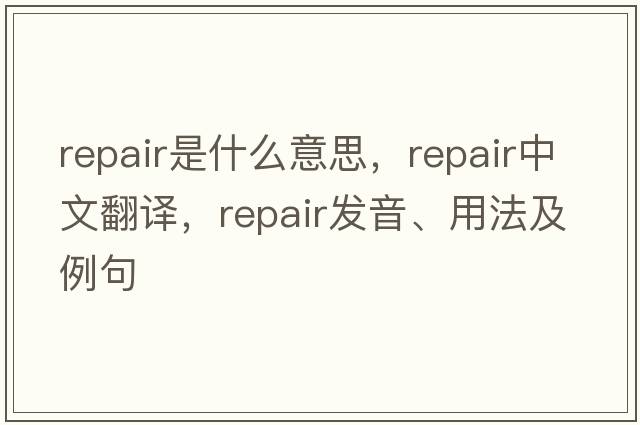 repair是什么意思，repair中文翻譯，repair發(fā)音、用法及例句