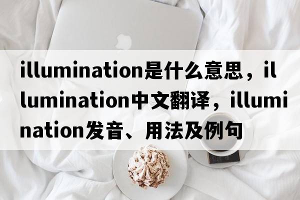 illumination是什么意思，illumination中文翻譯，illumination發(fā)音、用法及例句