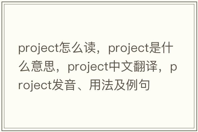 project怎么讀，project是什么意思，project中文翻譯，project發(fā)音、用法及例句