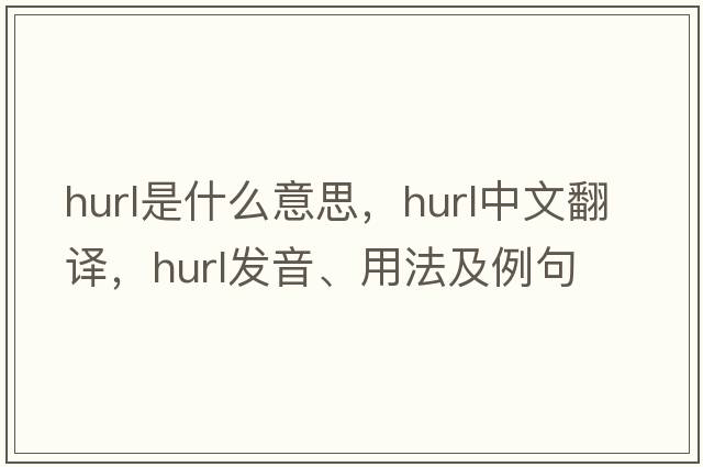 hurl是什么意思，hurl中文翻譯，hurl發(fā)音、用法及例句