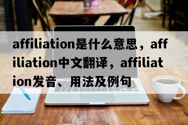 affiliation是什么意思，affiliation中文翻譯，affiliation發(fā)音、用法及例句