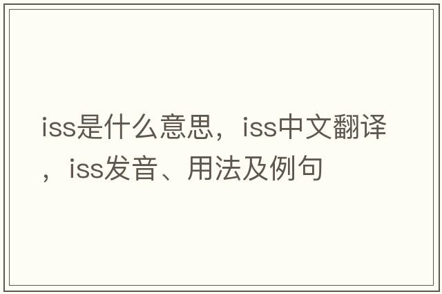 ISS是什么意思，ISS中文翻譯，ISS發(fā)音、用法及例句
