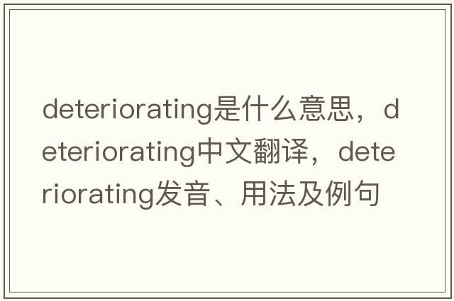 deteriorating是什么意思，deteriorating中文翻譯，deteriorating發(fā)音、用法及例句