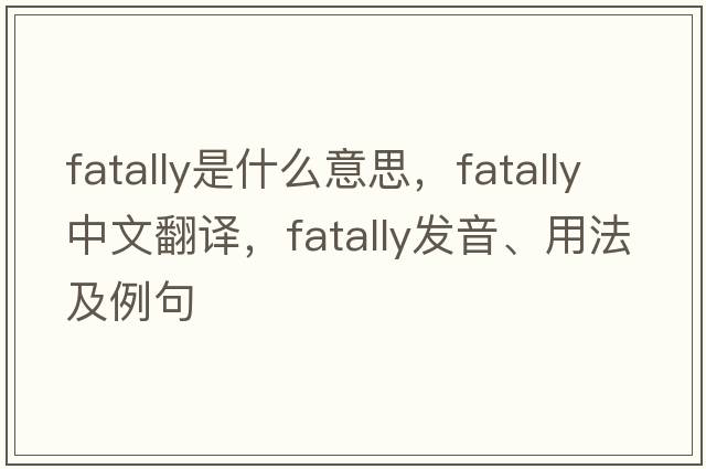 fatally是什么意思，fatally中文翻譯，fatally發(fā)音、用法及例句
