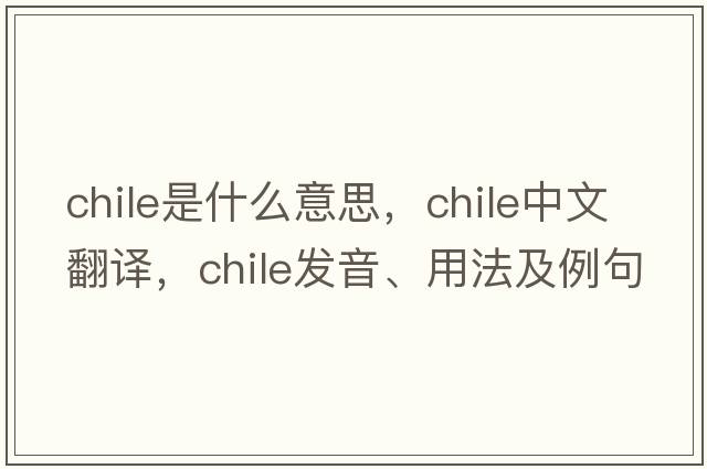 Chile是什么意思，Chile中文翻譯，Chile發(fā)音、用法及例句