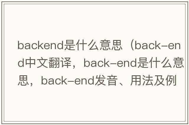 backend是什么意思（back-end中文翻譯，back-end是什么意思，back-end發(fā)音、用法及例句）