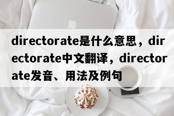 directorate是什么意思，directorate中文翻譯，directorate發(fā)音、用法及例句