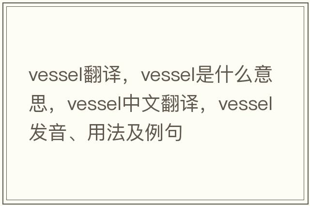 vessel翻譯，vessel是什么意思，vessel中文翻譯，vessel發(fā)音、用法及例句