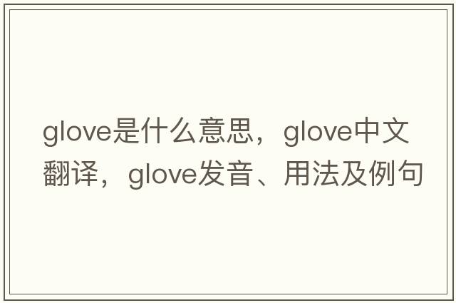 glove是什么意思，glove中文翻譯，glove發(fā)音、用法及例句