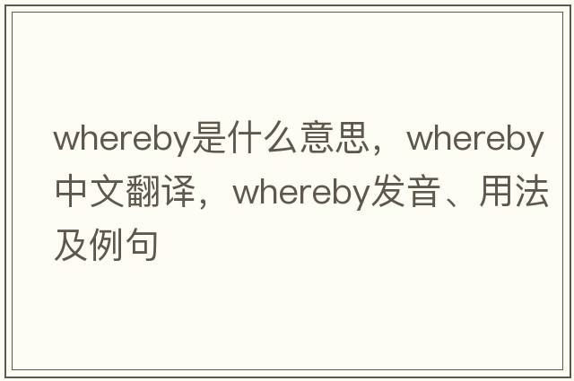 whereby是什么意思，whereby中文翻譯，whereby發(fā)音、用法及例句