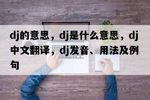 dj的意思，DJ是什么意思，DJ中文翻譯，DJ發(fā)音、用法及例句
