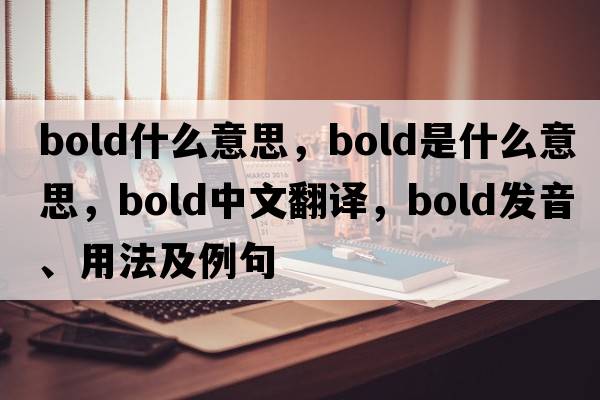bold什么意思，bold是什么意思，bold中文翻譯，bold發(fā)音、用法及例句