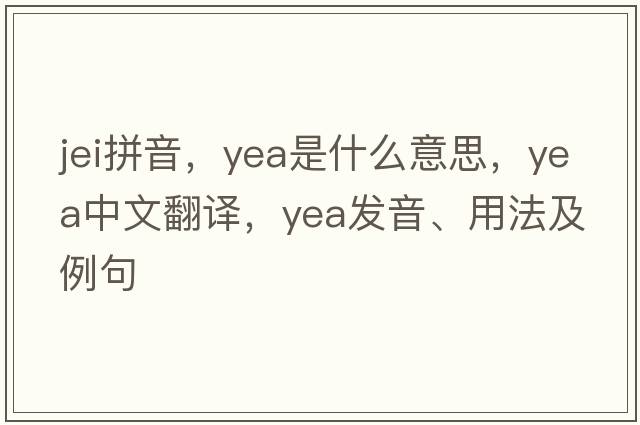 jei拼音，yea是什么意思，yea中文翻譯，yea發(fā)音、用法及例句