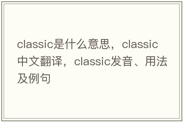 classic是什么意思，classic中文翻譯，classic發(fā)音、用法及例句