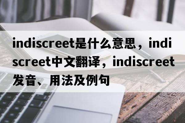 indiscreet是什么意思，indiscreet中文翻譯，indiscreet發(fā)音、用法及例句