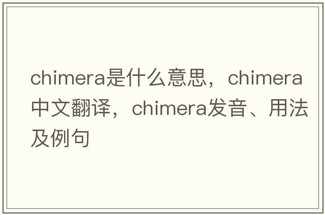 chimera是什么意思，chimera中文翻譯，chimera發(fā)音、用法及例句