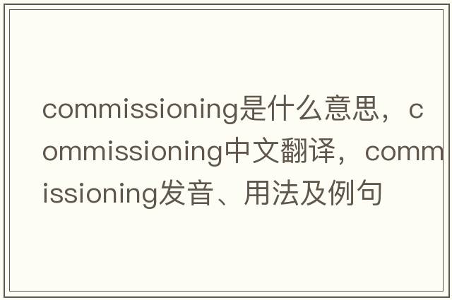 commissioning是什么意思，commissioning中文翻譯，commissioning發(fā)音、用法及例句