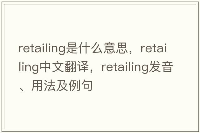 retailing是什么意思，retailing中文翻譯，retailing發(fā)音、用法及例句