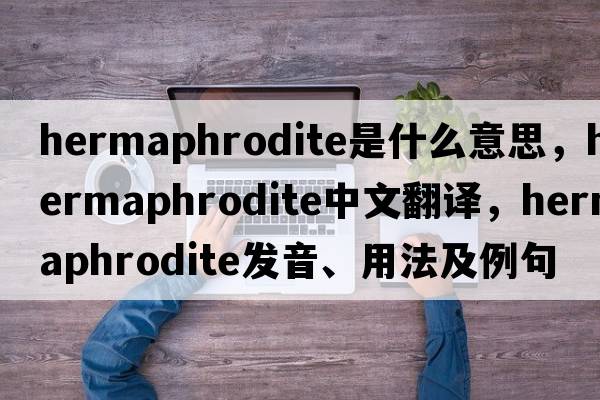hermaphrodite是什么意思，hermaphrodite中文翻譯，hermaphrodite發(fā)音、用法及例句