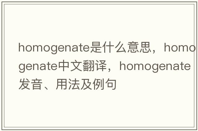 homogenate是什么意思，homogenate中文翻譯，homogenate發(fā)音、用法及例句